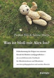 Vorschaubild Was ist bloß mit Alex los? – Früherkennung der Folgen bei extremer Gewalt bei Kindern und Jugendlichen – ein sensibilisiertes Fachbuch für Mitarbeiterinnen und Mitarbeiter aus dem pädagogischen und sozialen Bereich (von Pauline Frei und Sabine Marya)